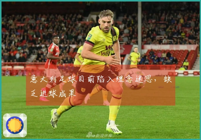 意大利足球目前陷入理念迷思，缺乏进球成果