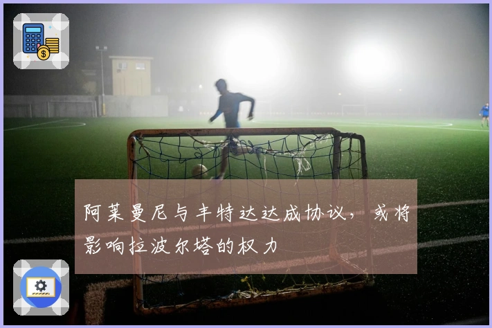 阿莱曼尼与丰特达达成协议，或将影响拉波尔塔的权力