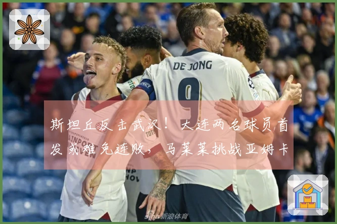 斯坦丘反击武汉！大连两名球员首发或难免连败，马莱莱挑战亚姆卡姆
