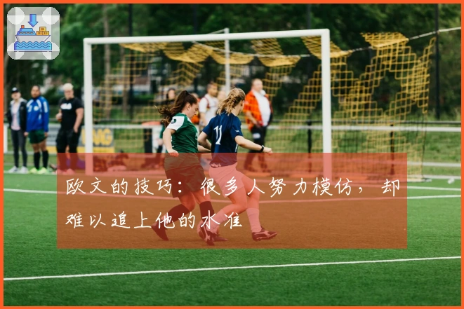 欧文的技巧：很多人努力模仿，却难以追上他的水准