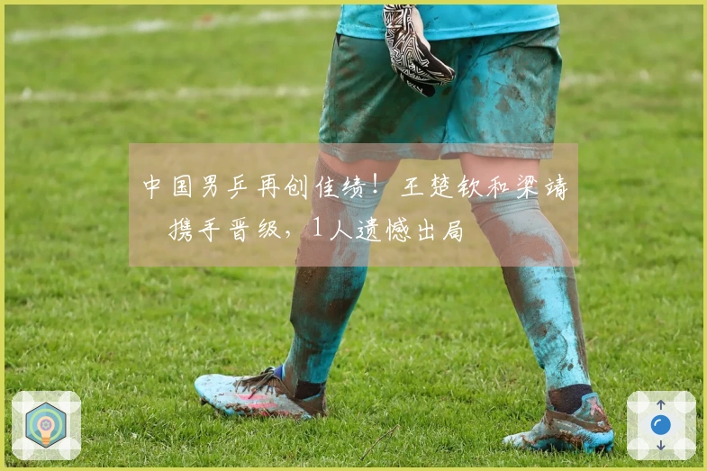 中国男乒再创佳绩！王楚钦和梁靖崑携手晋级，1人遗憾出局