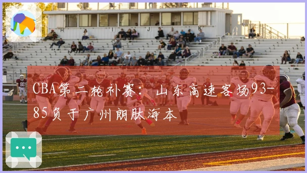 CBA第二轮补赛：山东高速客场93-85负于广州朗肽海本