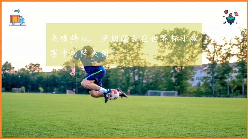 美媒热议：伊朗能否在世界杯小组赛中对阵美国？