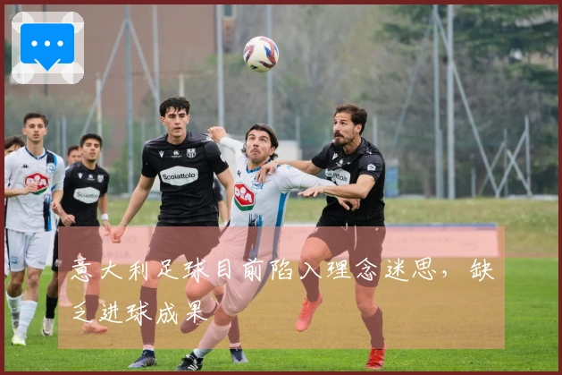 意大利足球目前陷入理念迷思，缺乏进球成果
