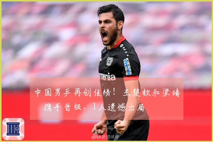 中国男乒再创佳绩！王楚钦和梁靖崑携手晋级，1人遗憾出局