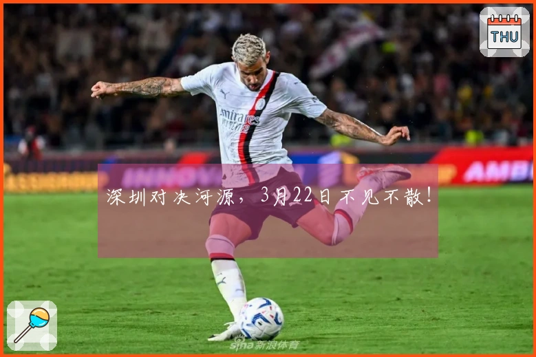 深圳对决河源，3月22日不见不散！