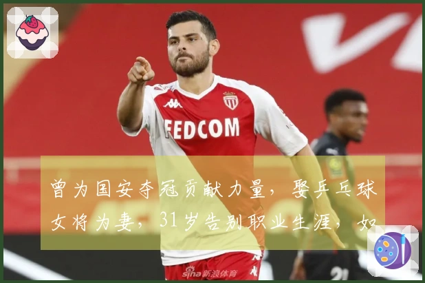 曾为国安夺冠贡献力量，娶乒乓球女将为妻，31岁告别职业生涯，如今身份非凡