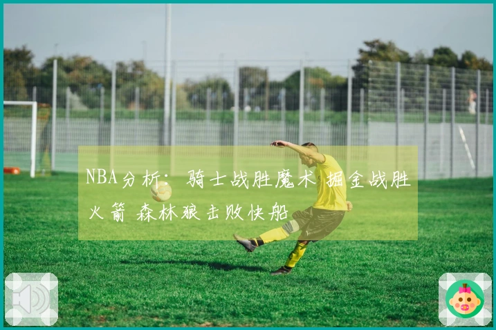 NBA分析：骑士战胜魔术 掘金战胜火箭 森林狼击败快船