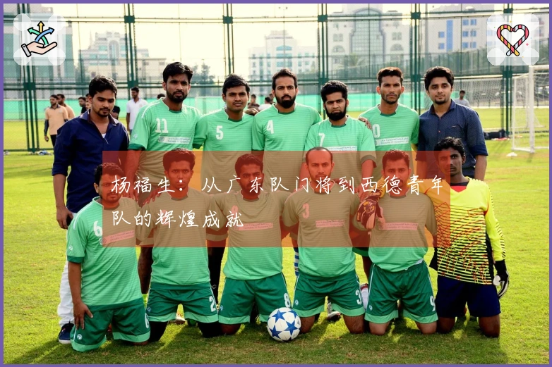 杨福生：从广东队门将到西德青年队的辉煌成就
