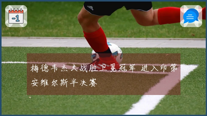 梅德韦杰夫战胜卫冕冠军 进入印第安维尔斯半决赛