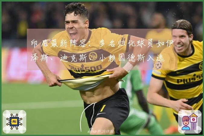 印尼最新阵容：多名归化球员如伊泽斯、迪克斯、小赖因德斯入选