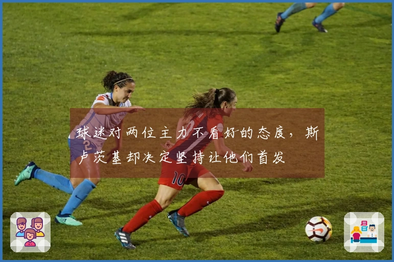 球迷对两位主力不看好的态度，斯卢茨基却决定坚持让他们首发